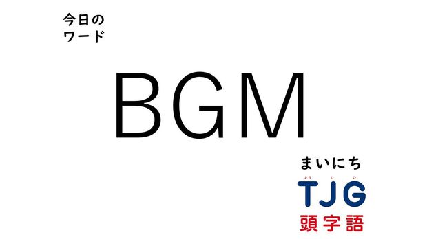 TJG 頭字語事典 3月12日のワード:BGM(ビージーエム)
