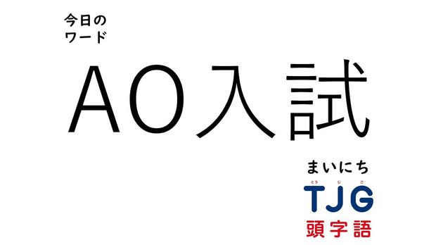 TJG 頭字語事典 2月22日のワード:AO入試(エーオーにゅうし)