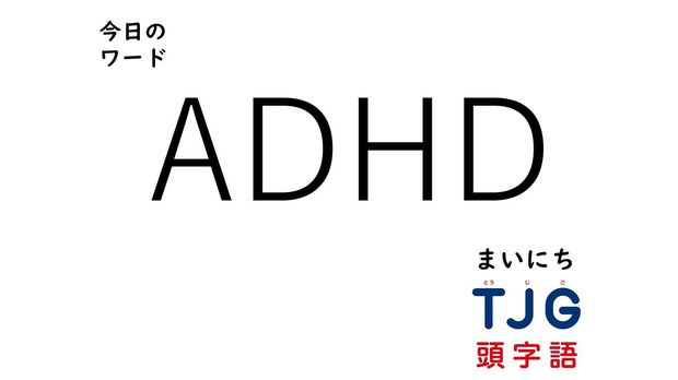 TJG 頭字語事典 2月20日のワード:ADHD(エーディーエイチディー)