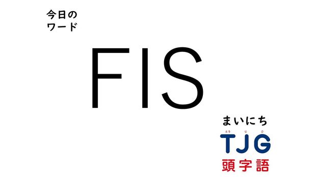 TJG 頭字語事典 3月1日のワード:FIS(フィス)