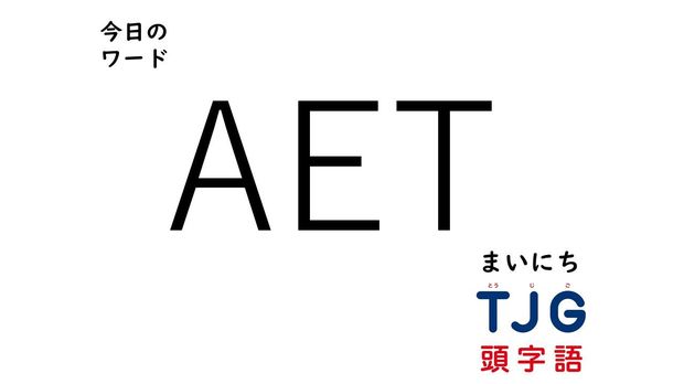 TJG 頭字語事典 2月23日のワード:AET(エーイーティー)