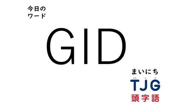 TJG 頭字語事典 3月10日のワード:GID(ジーアイディー)