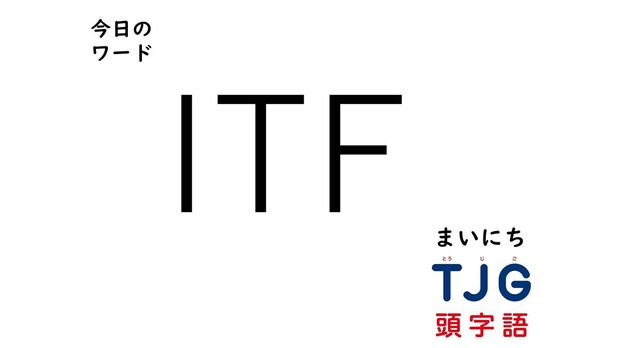 TJG 頭字語事典 2月24日のワード:ITF(アイティーエフ)